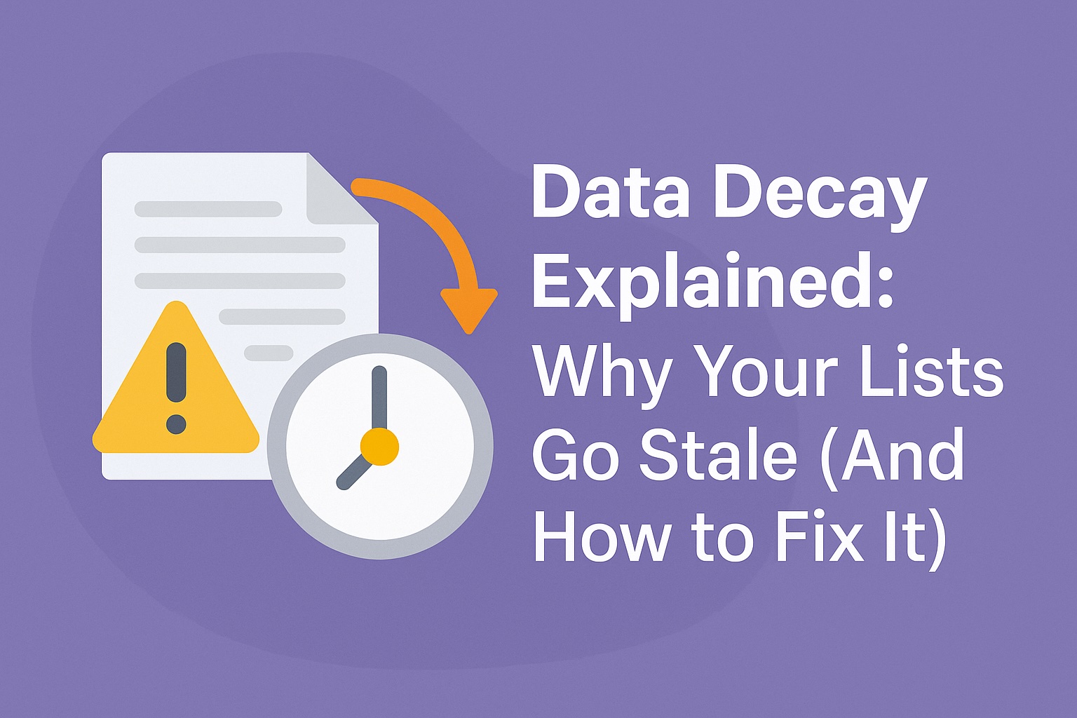 Illustration showing a document, warning symbol, and clock with an arrow beside the title ‘Data Decay Explained: Why Your Lists Go Stale (And How to Fix It),’ representing outdated marketing data and how it changes over time.